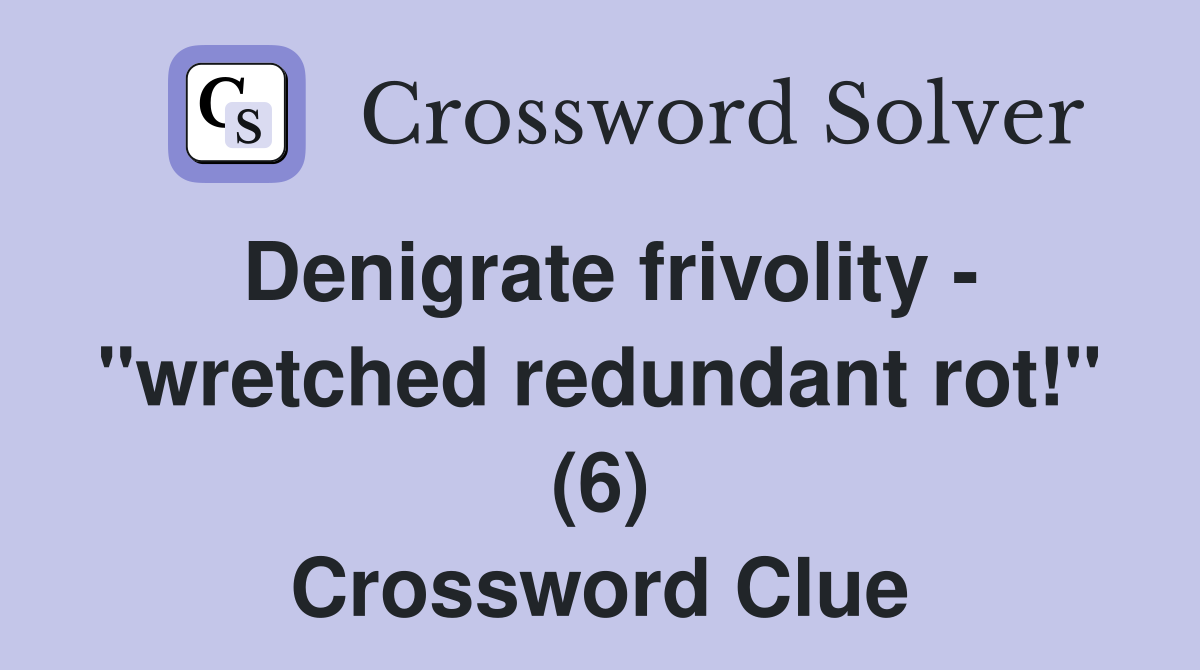 Denigrate frivolity - "wretched redundant rot!" (6) Crossword Clue