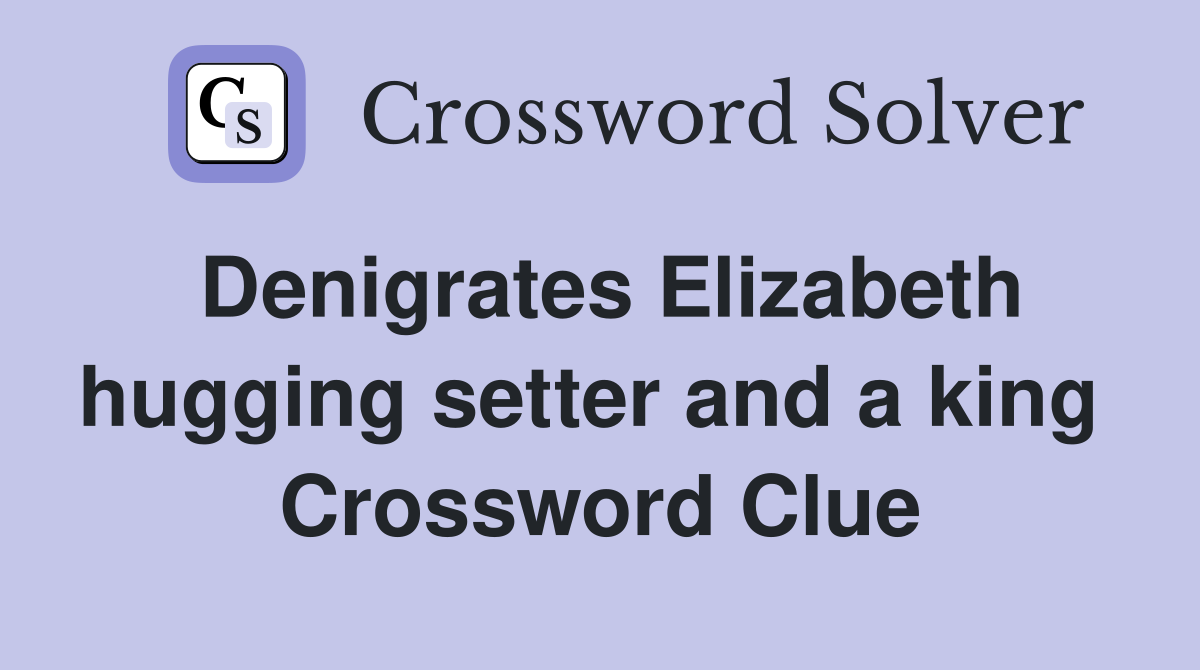 Denigrates Elizabeth hugging setter and a king  Crossword Clue