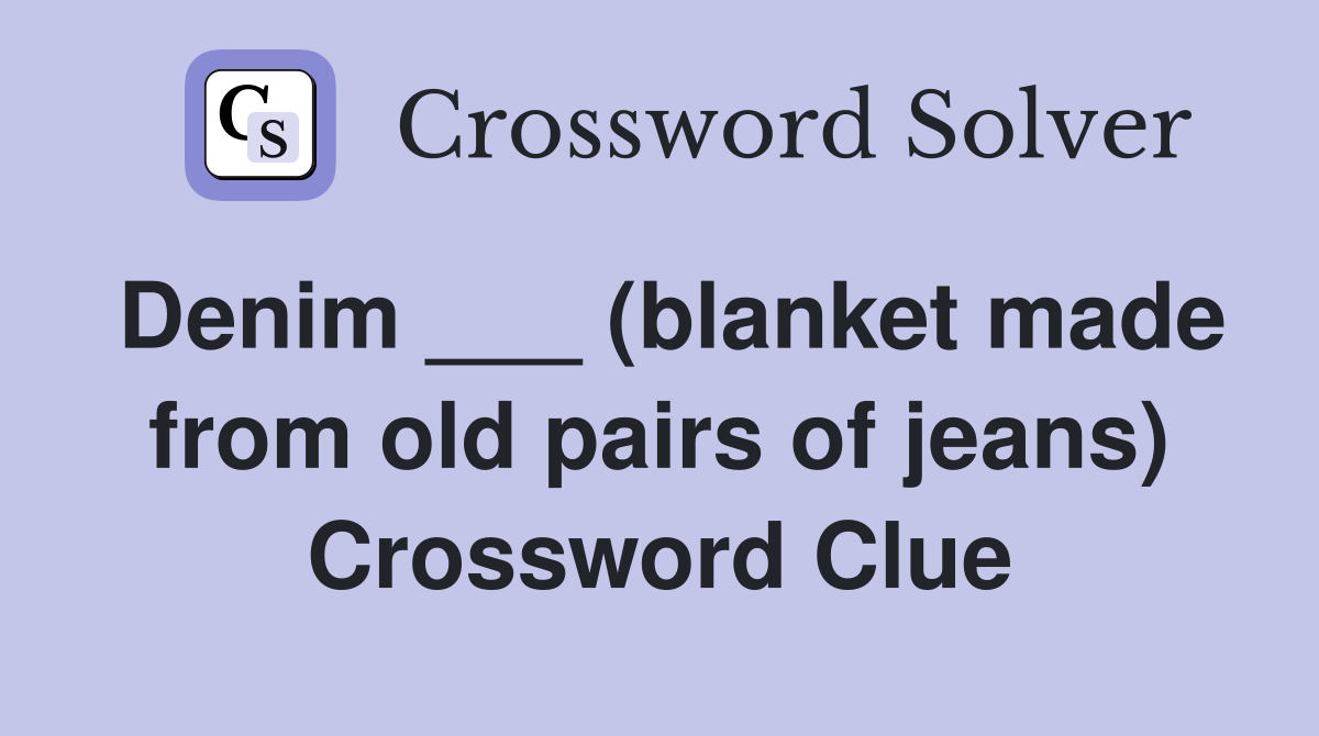 Denim ___ (blanket made from old pairs of jeans) Crossword Clue