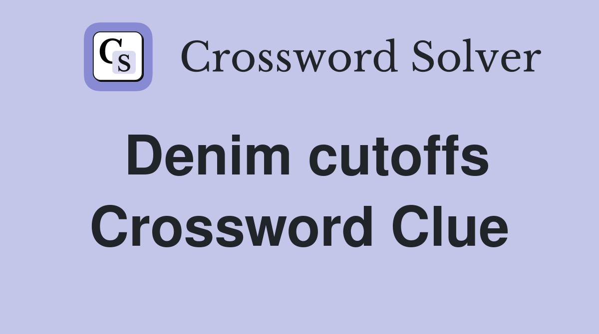 Denim cutoffs Crossword Clue
