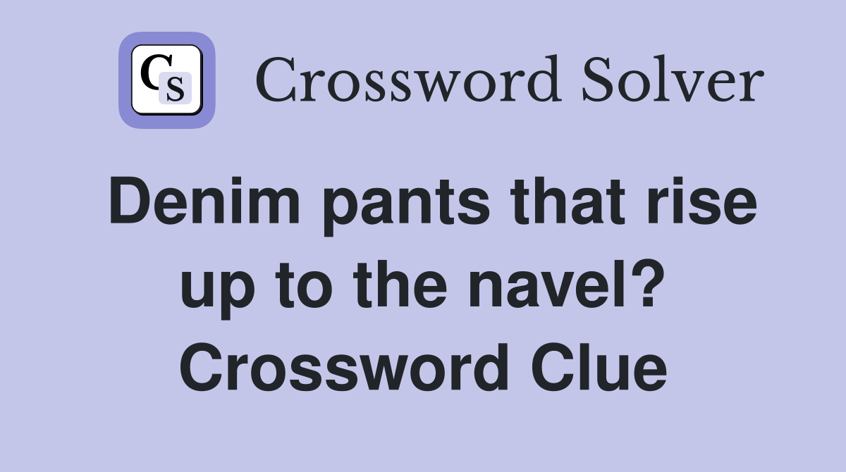 Denim pants that rise up to the navel? Crossword Clue