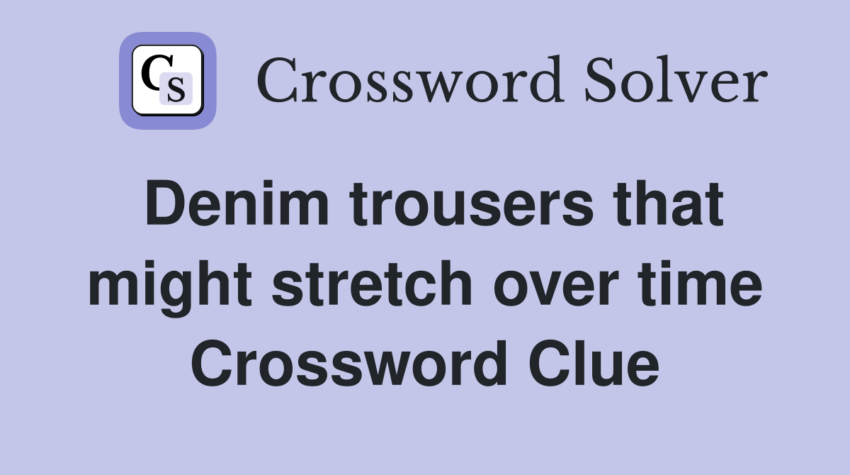 Denim trousers that might stretch over time Crossword Clue