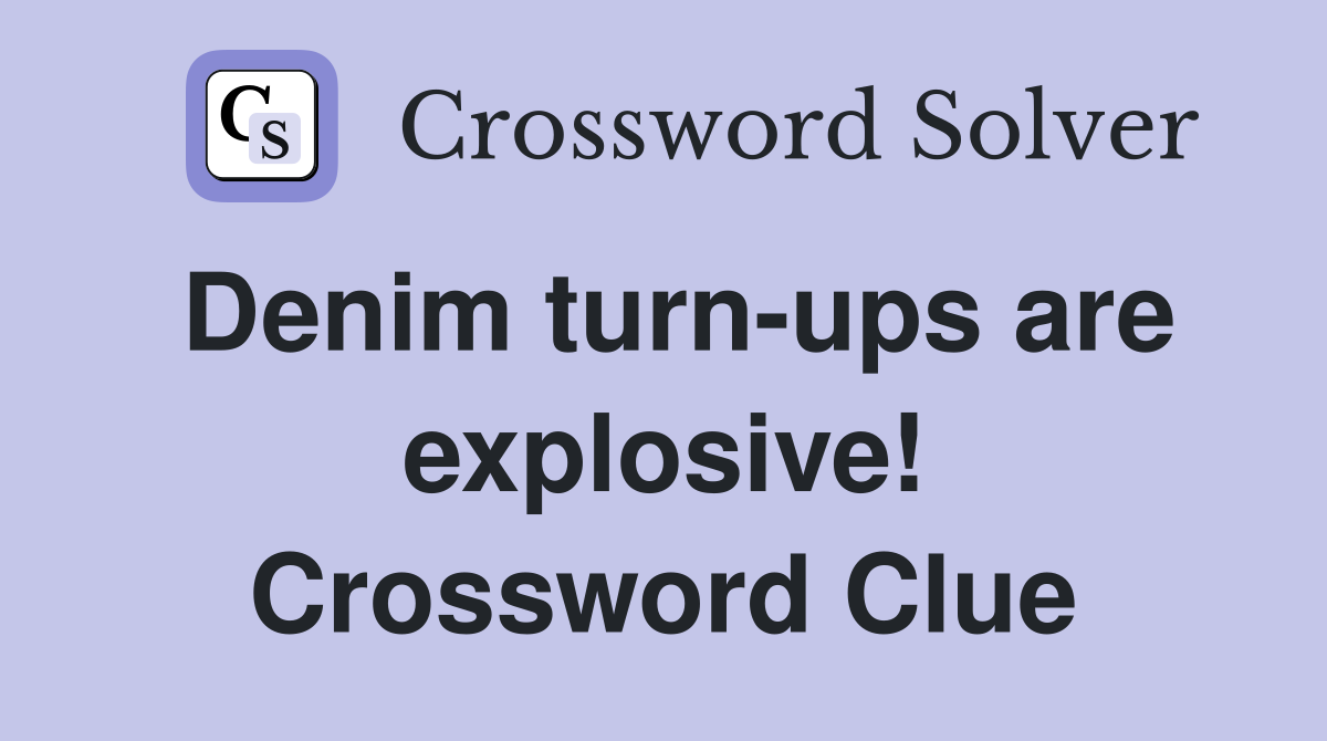 Denim turn-ups are explosive! Crossword Clue