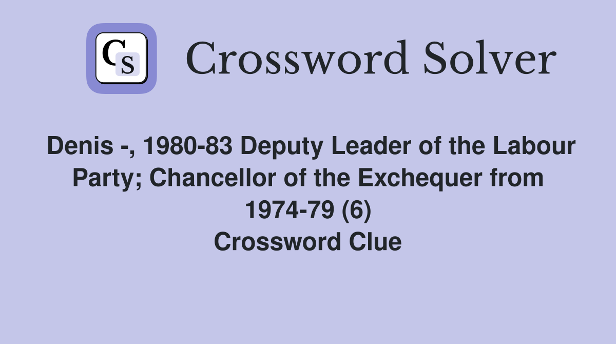 Denis -, 1980-83 Deputy Leader of the Labour Party; Chancellor of the Exchequer from 1974-79 (6) Crossword Clue