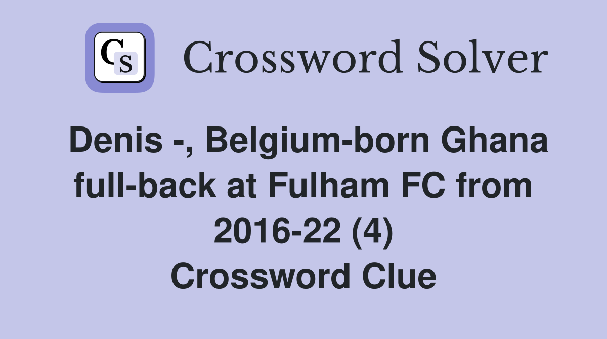 Denis -, Belgium-born Ghana full-back at Fulham FC from 2016-22 (4) Crossword Clue