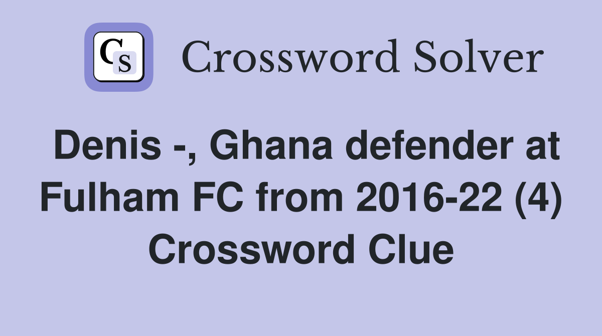 Denis -, Ghana defender at Fulham FC from 2016-22 (4) Crossword Clue