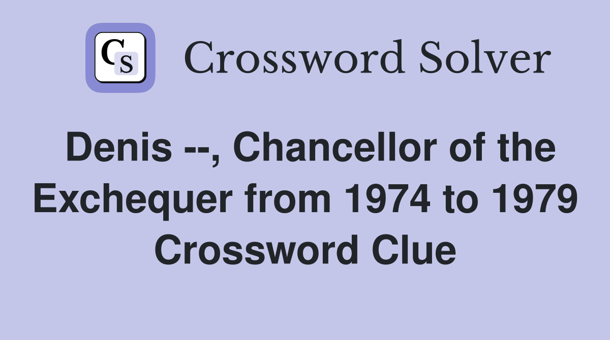 Denis --, Chancellor of the Exchequer from 1974 to 1979 Crossword Clue