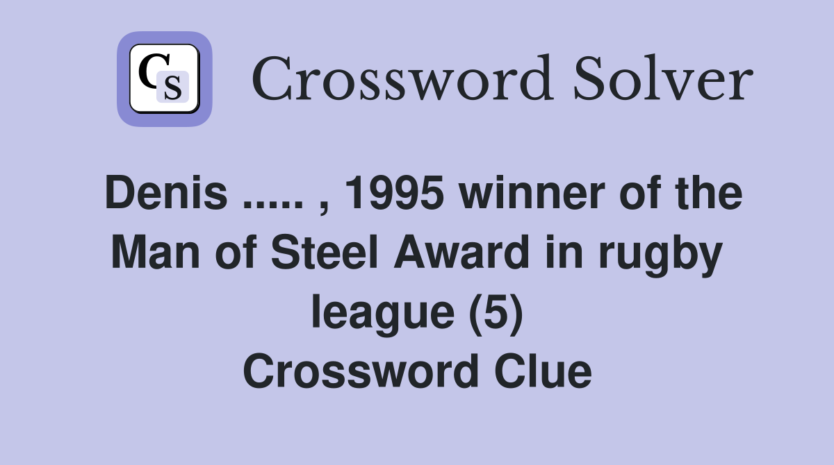 Denis ..... , 1995 winner of the Man of Steel Award in rugby league (5) Crossword Clue