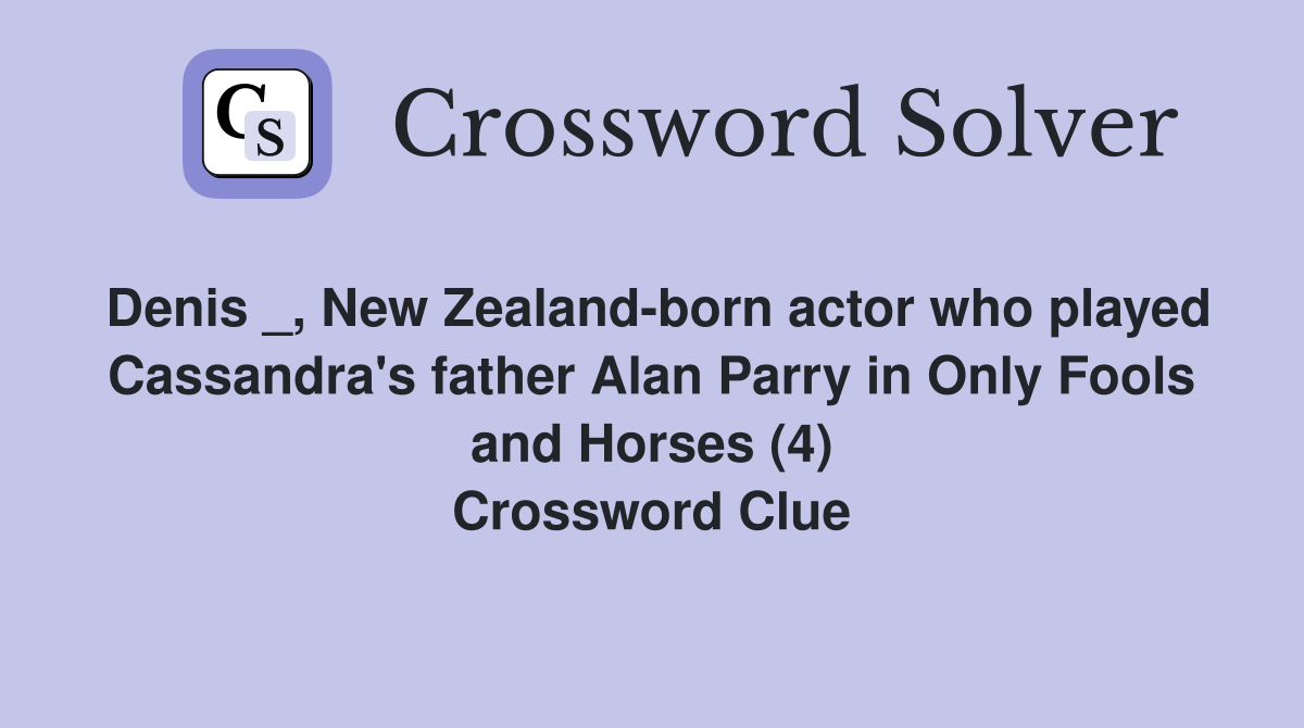 Denis _, New Zealand-born actor who played Cassandra's father Alan Parry in Only Fools and Horses (4) Crossword Clue
