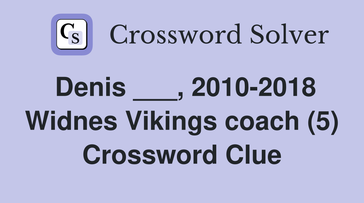 Denis ___, 2010-2018 Widnes Vikings coach (5) Crossword Clue