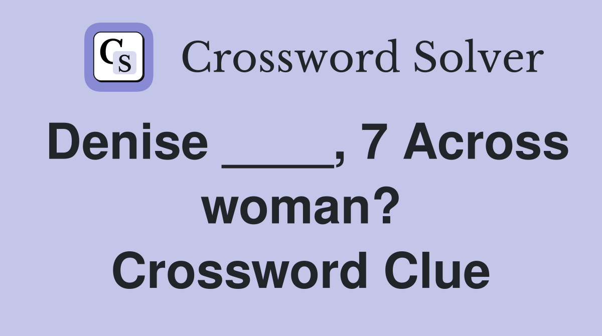 Denise ____, 7 Across woman? Crossword Clue