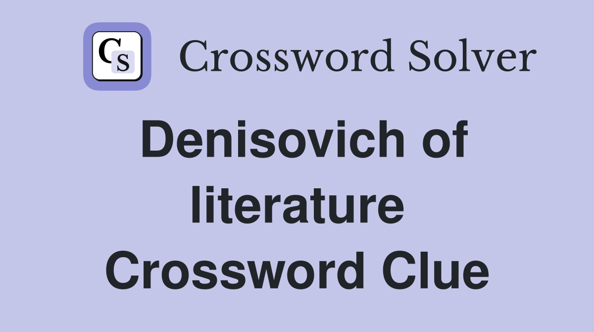 Denisovich of literature Crossword Clue