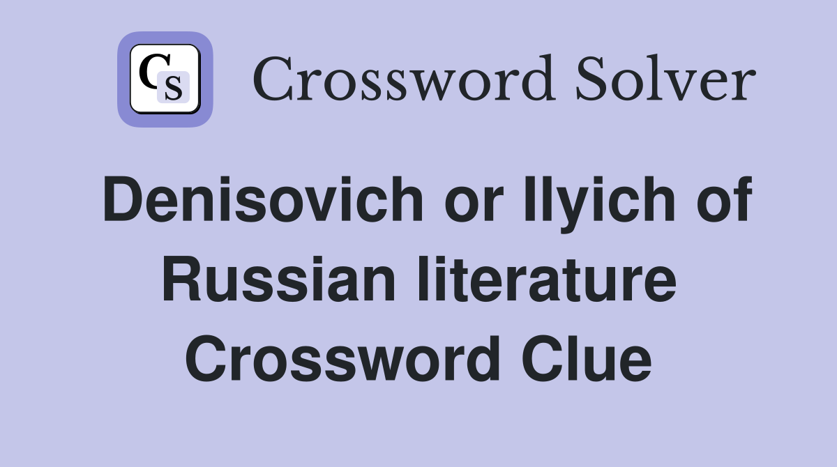 Denisovich or Ilyich of Russian literature Crossword Clue