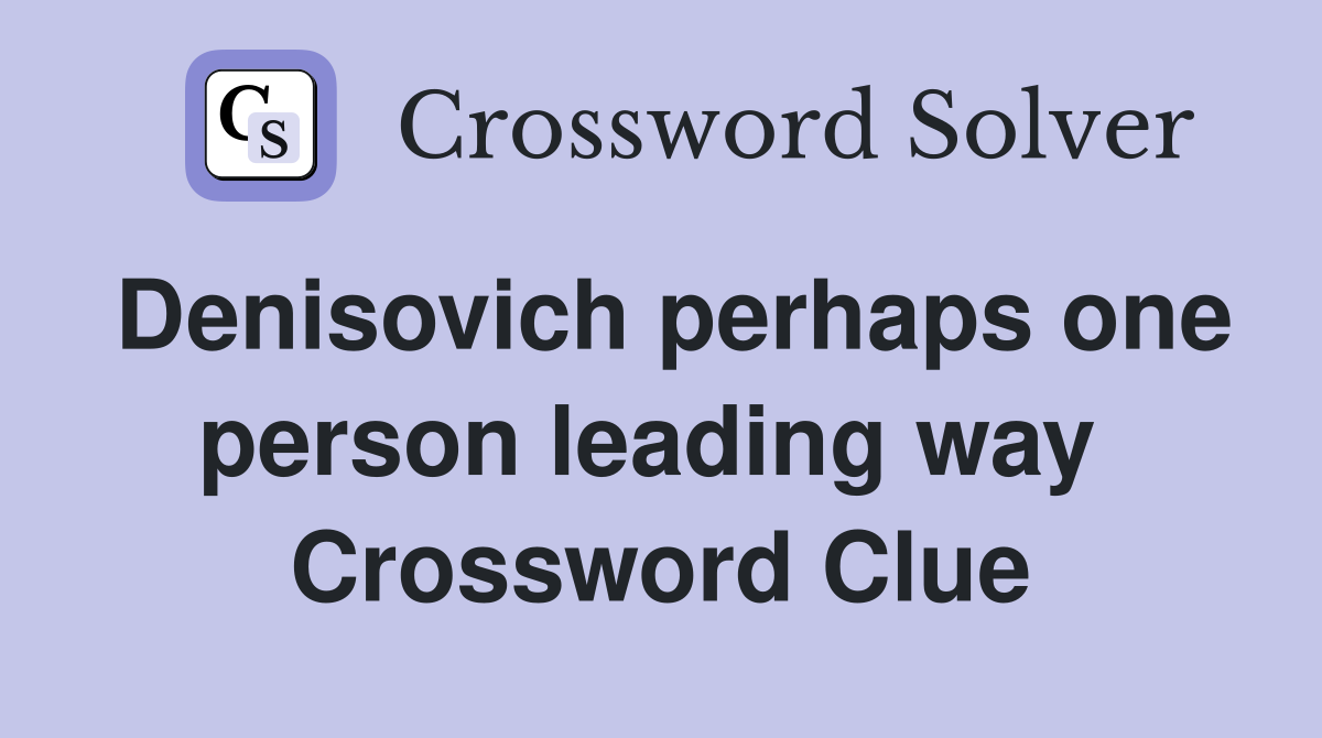 Denisovich perhaps one person leading way  Crossword Clue