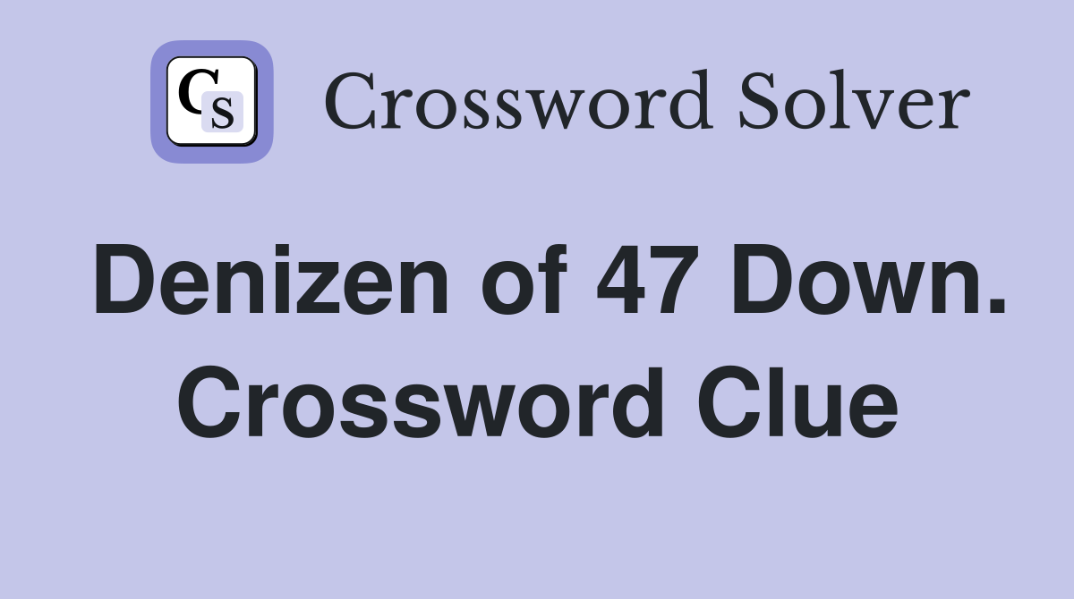 Denizen of 47 Down. Crossword Clue