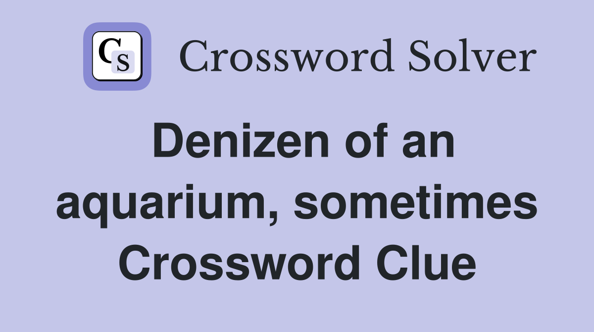 Denizen of an aquarium, sometimes Crossword Clue