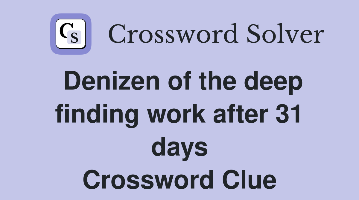 Denizen of the deep finding work after 31 days Crossword Clue