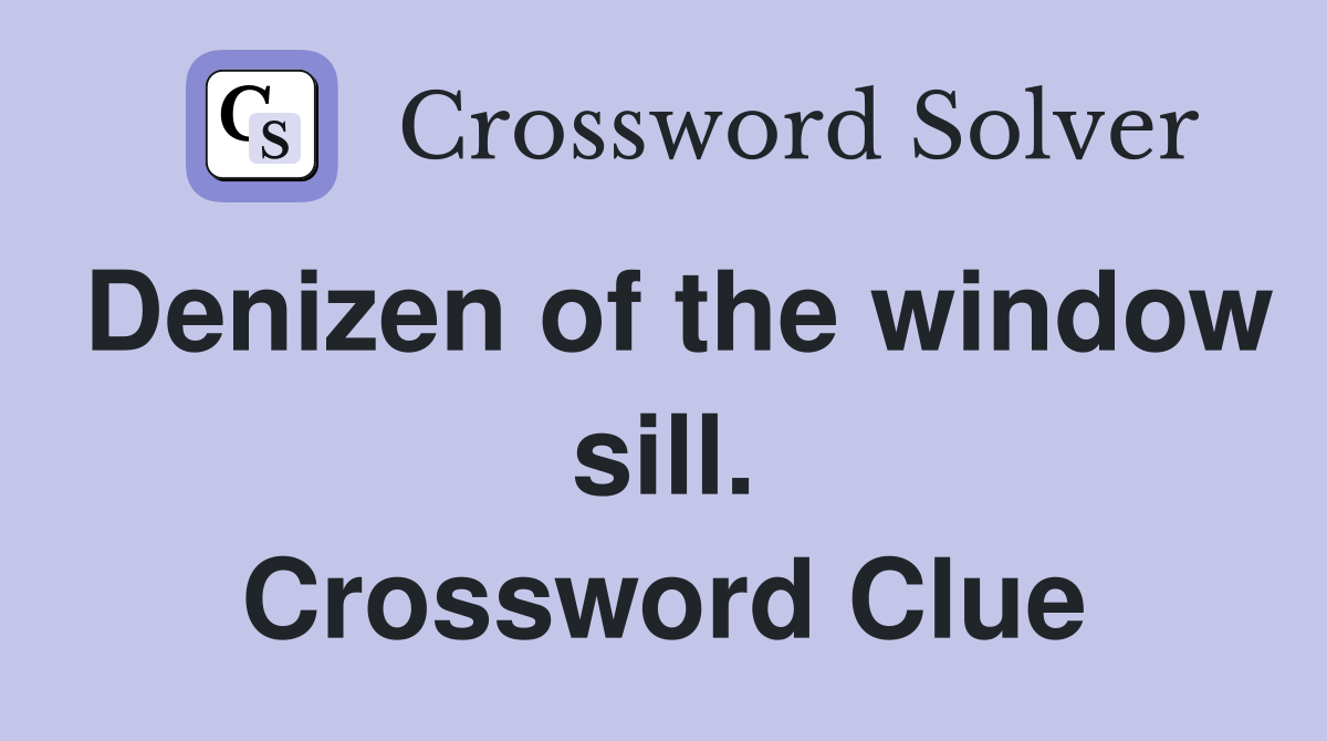 Denizen of the window sill. Crossword Clue
