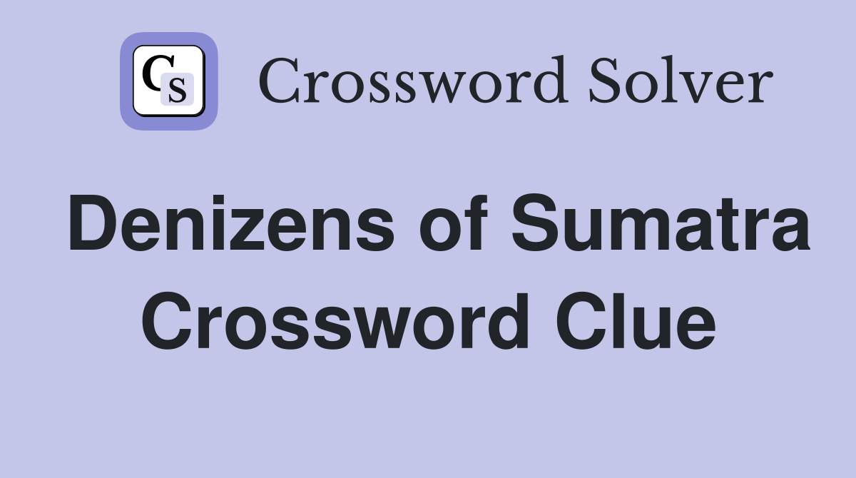 Denizens of Sumatra Crossword Clue
