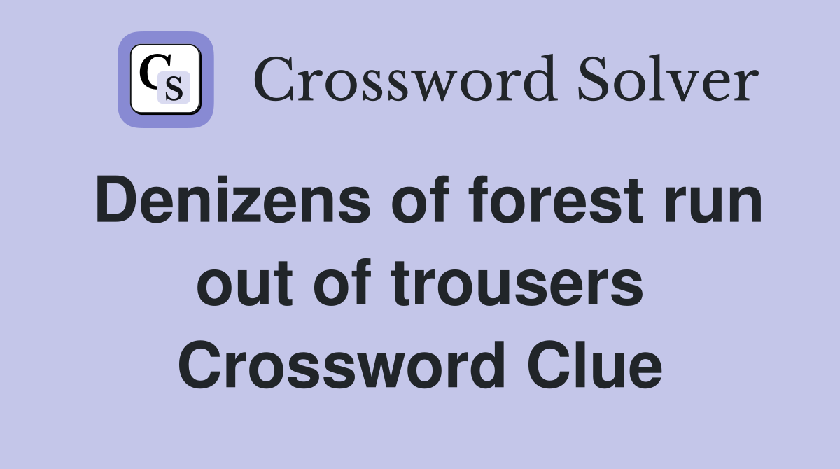 Denizens of forest run out of trousers Crossword Clue