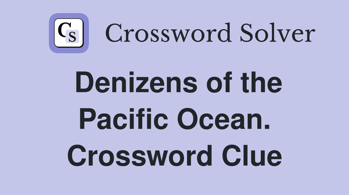 Denizens of the Pacific Ocean. Crossword Clue