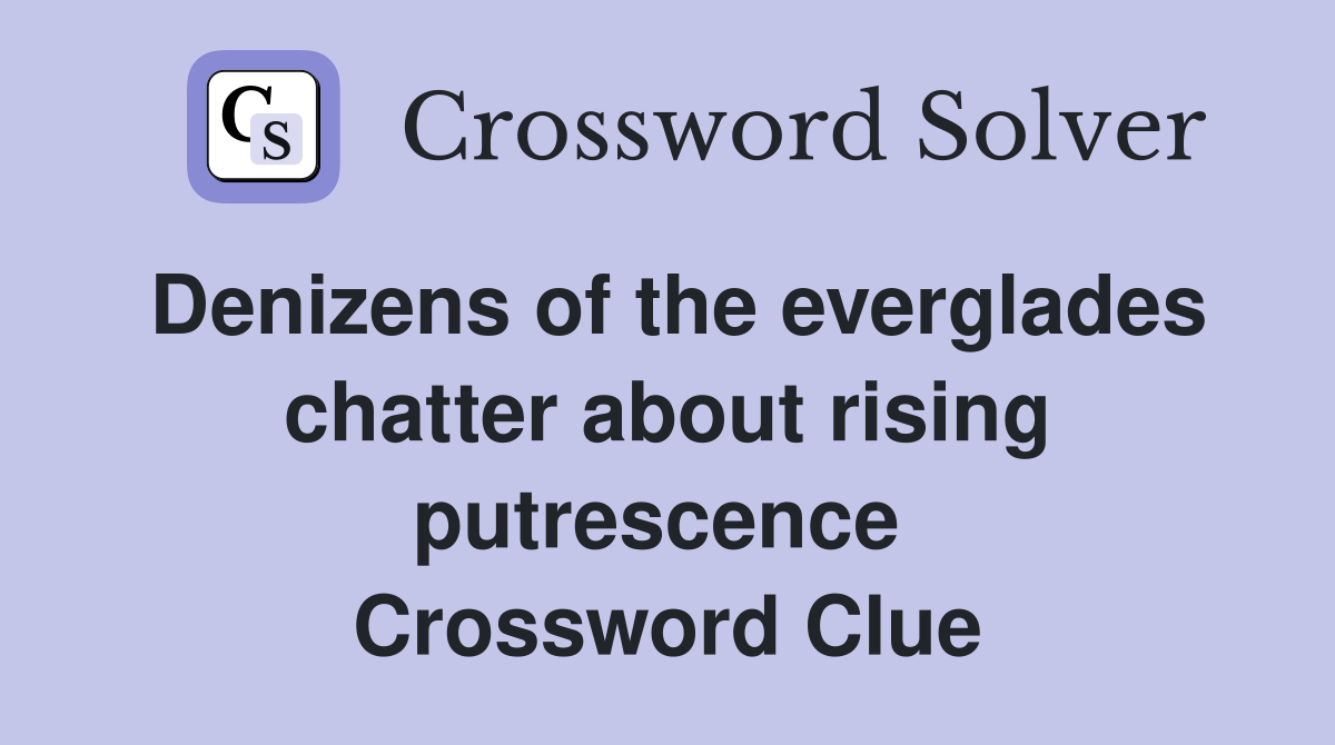 Denizens of the everglades chatter about rising putrescence  Crossword Clue