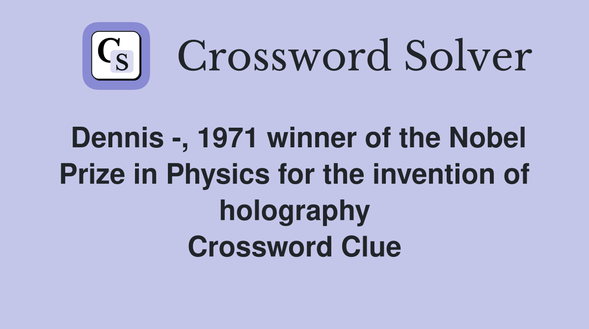 Dennis -, 1971 winner of the Nobel Prize in Physics for the invention of holography Crossword Clue