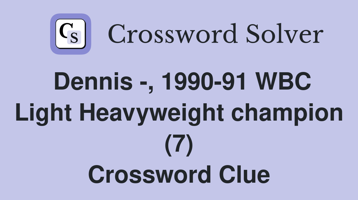 Dennis -, 1990-91 WBC Light Heavyweight champion (7) Crossword Clue