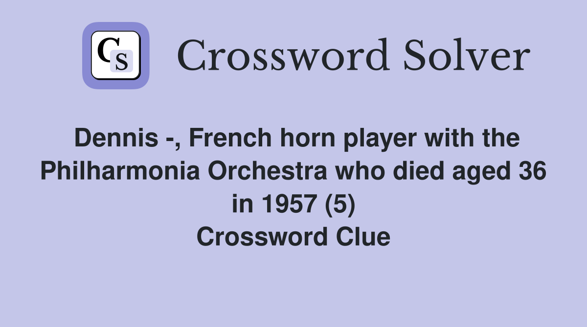 Dennis -, French horn player with the Philharmonia Orchestra who died aged 36 in 1957 (5) Crossword Clue