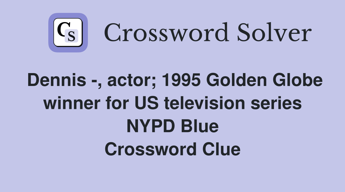 Dennis -, actor; 1995 Golden Globe winner for US television series NYPD Blue Crossword Clue