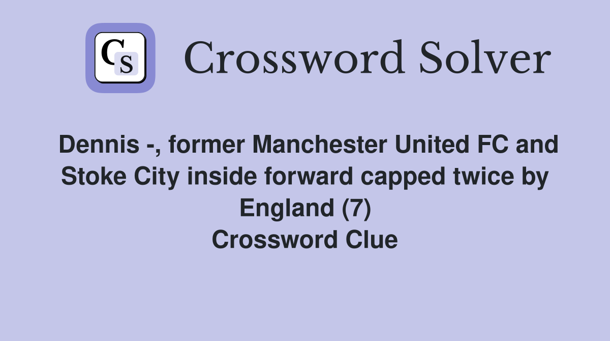 Dennis -, former Manchester United FC and Stoke City inside forward capped twice by England (7) Crossword Clue