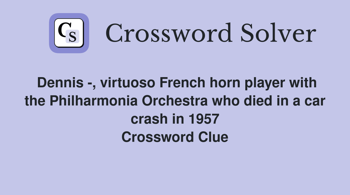 Dennis -, virtuoso French horn player with the Philharmonia Orchestra who died in a car crash in 1957 Crossword Clue