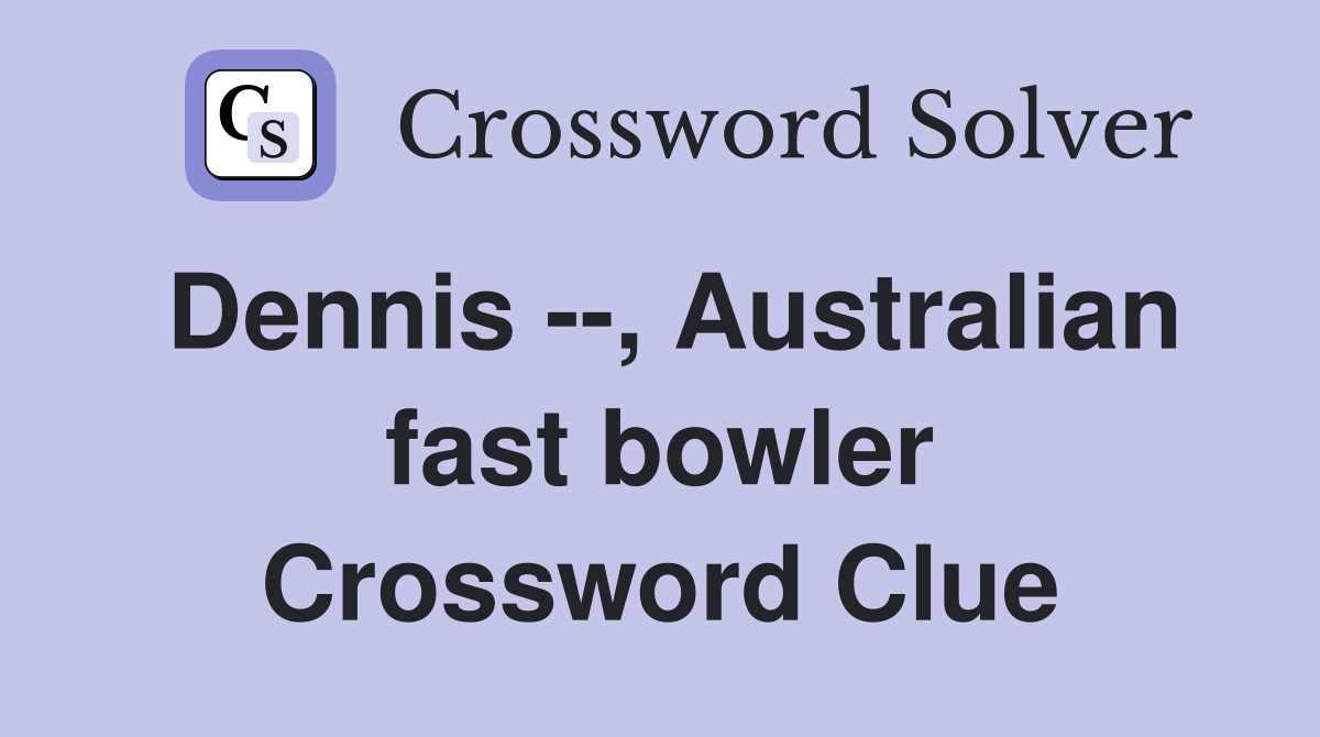Dennis --, Australian fast bowler Crossword Clue
