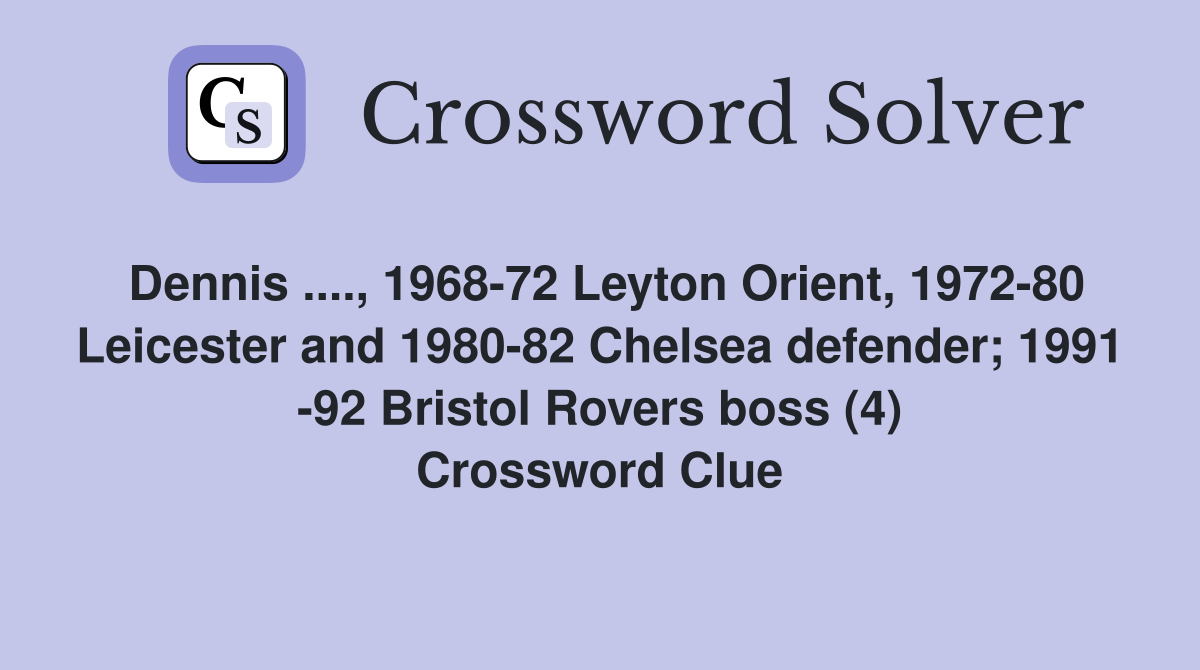 Dennis ...., 1968-72 Leyton Orient, 1972-80 Leicester and 1980-82 Chelsea defender; 1991 -92 Bristol Rovers boss (4) Crossword Clue