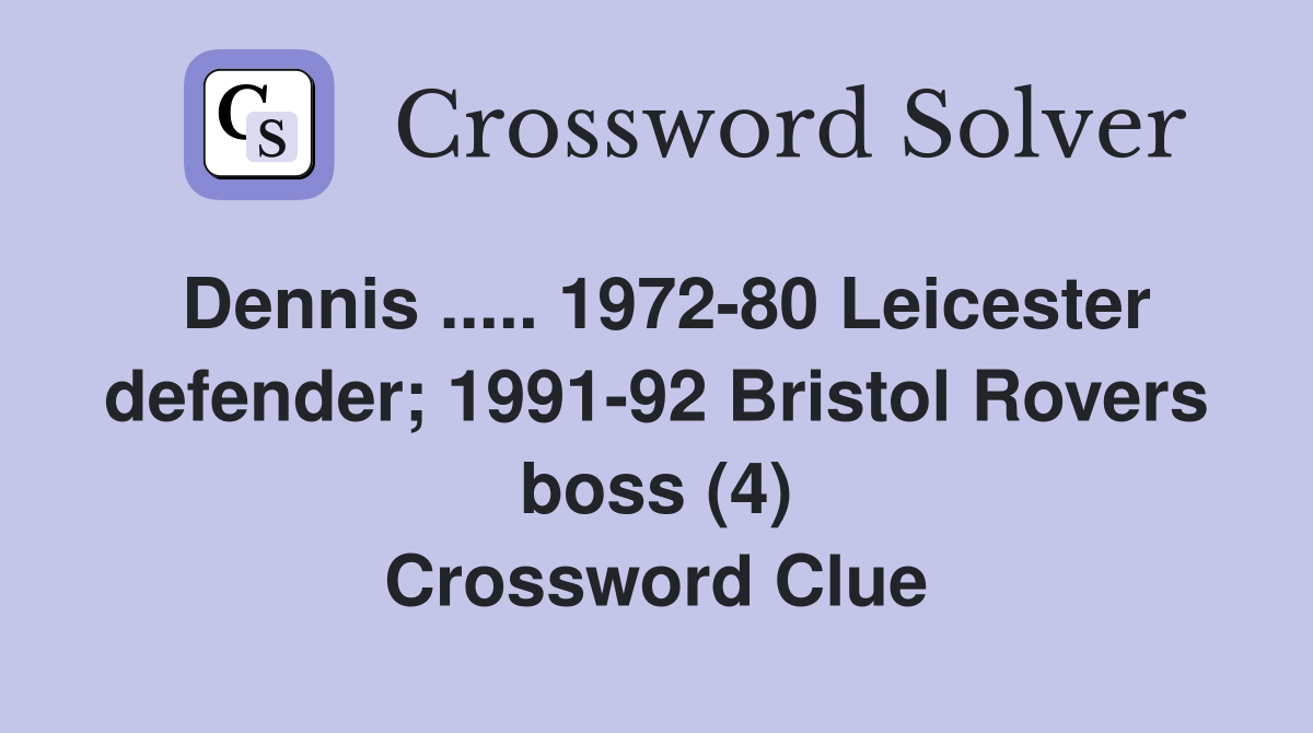 Dennis ..... 1972-80 Leicester defender; 1991-92 Bristol Rovers boss (4) Crossword Clue