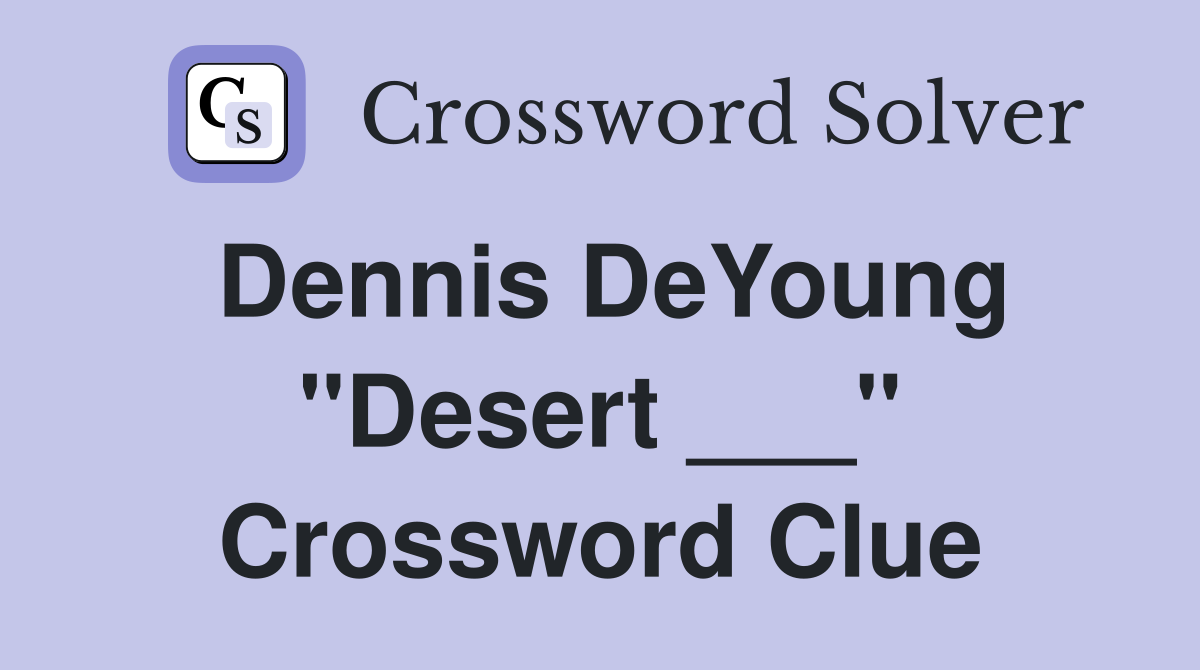 Dennis DeYoung "Desert ___" Crossword Clue