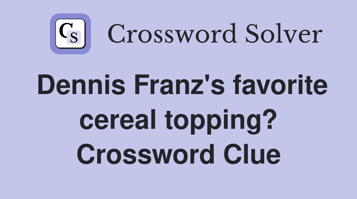 Dennis Franz's favorite cereal topping? Crossword Clue