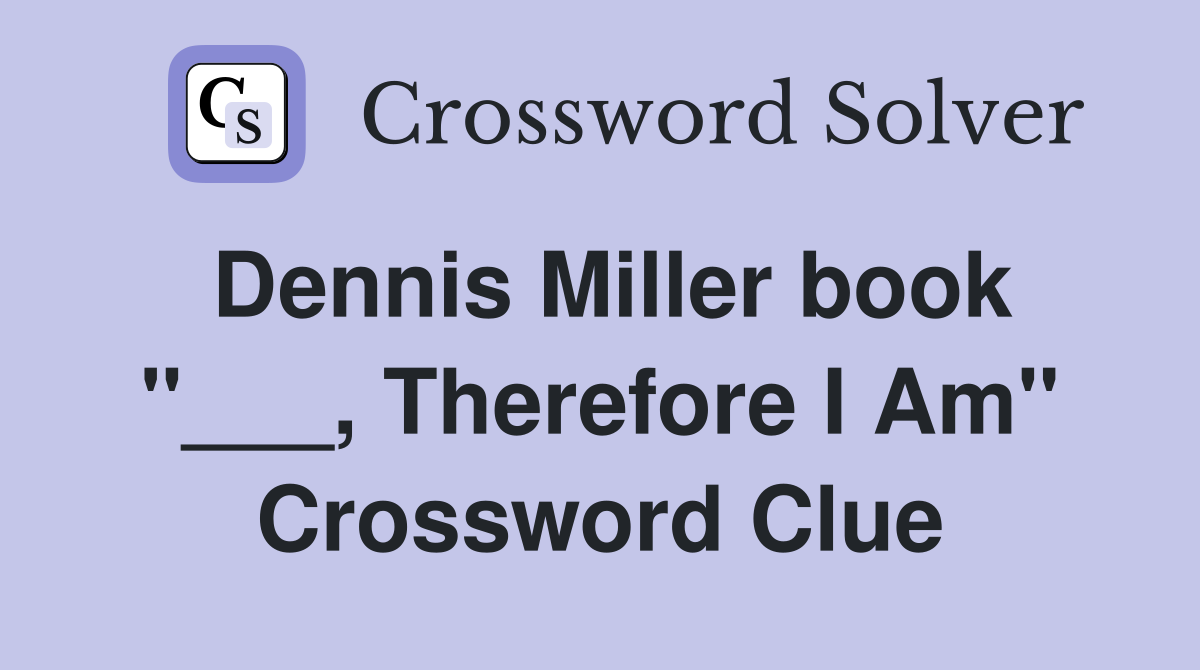 Dennis Miller book "___, Therefore I Am" Crossword Clue