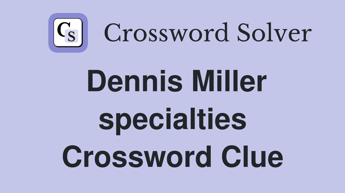 Dennis Miller specialties Crossword Clue