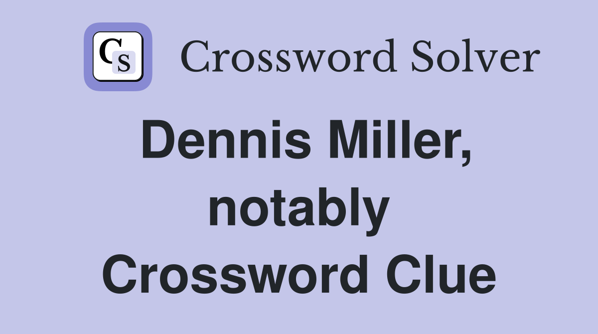 Dennis Miller, notably Crossword Clue