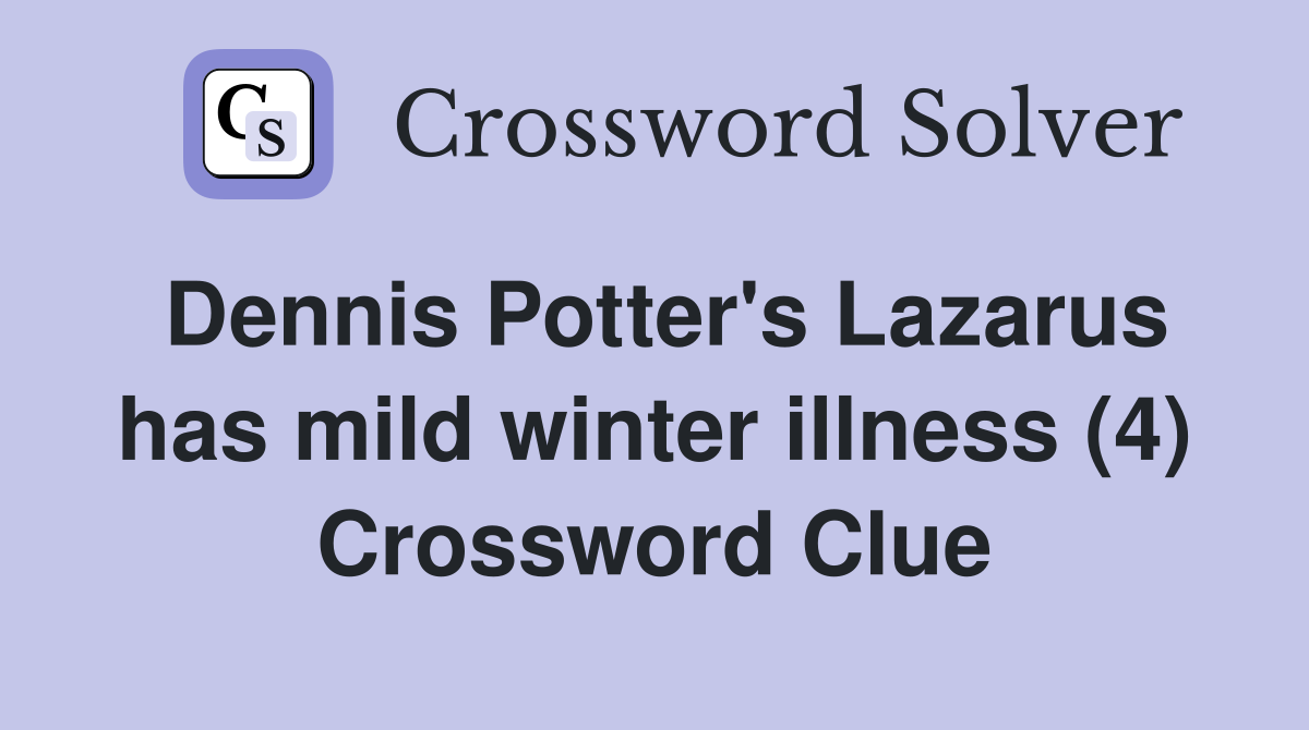 Dennis Potter's Lazarus has mild winter illness (4) Crossword Clue