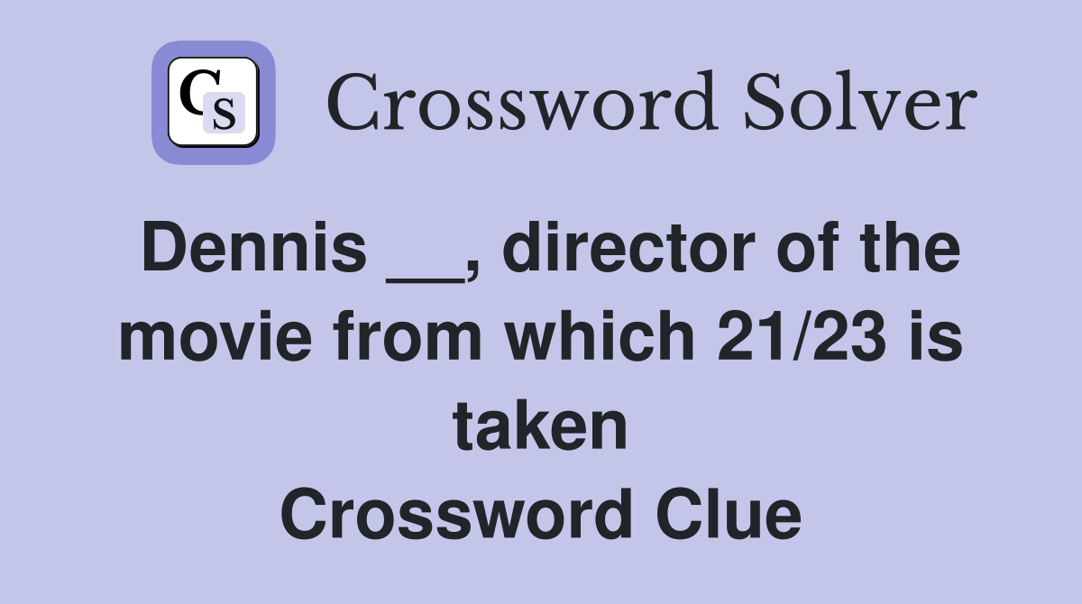 Dennis __, director of the movie from which 21/23 is taken Crossword Clue