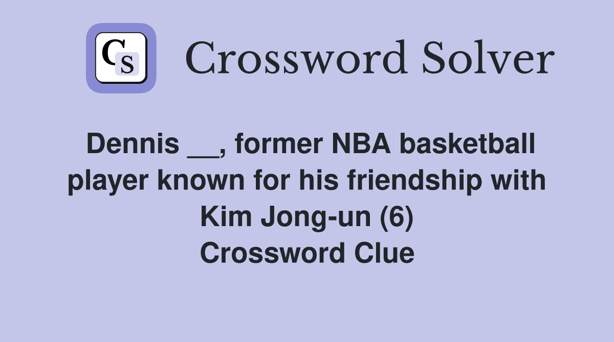 Dennis __, former NBA basketball player known for his friendship with Kim Jong-un (6) Crossword Clue