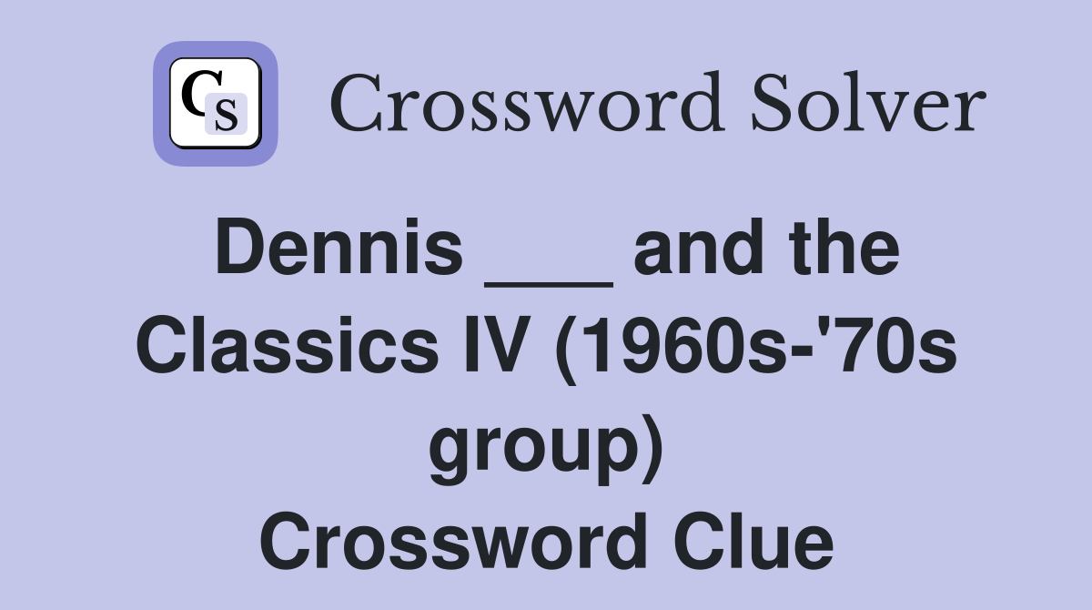 Dennis ___ and the Classics IV (1960s-'70s group) Crossword Clue
