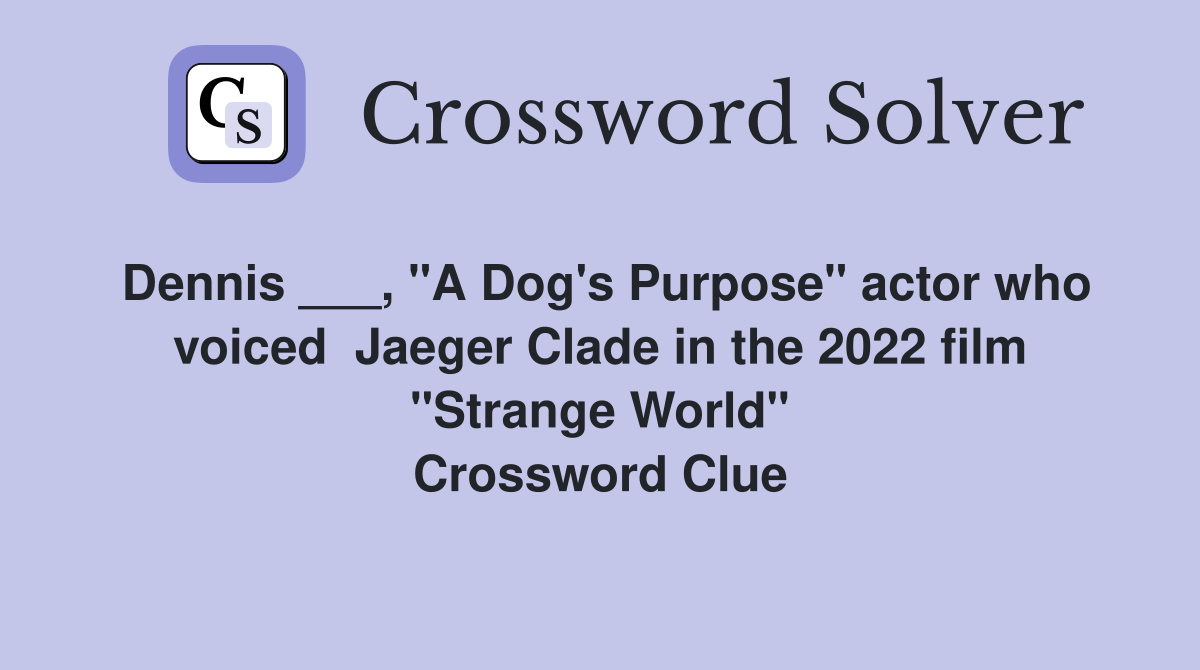 Dennis ___, "A Dog's Purpose" actor who voiced  Jaeger Clade in the 2022 film "Strange World" Crossword Clue