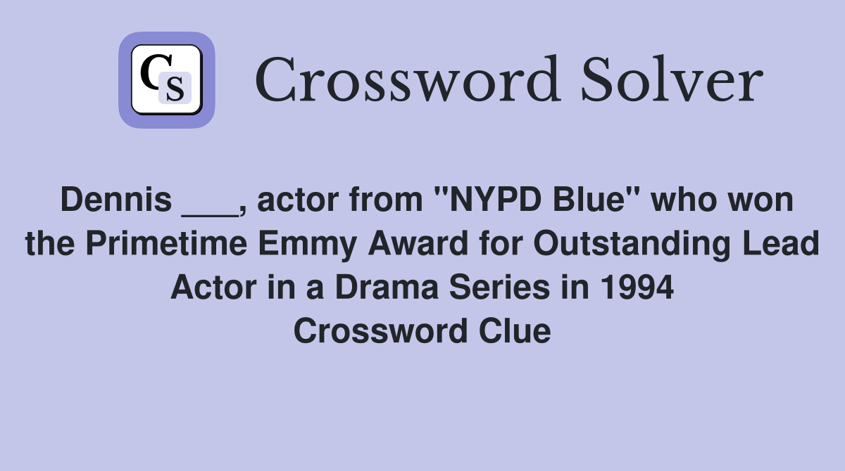 Dennis ___, actor from "NYPD Blue" who won the Primetime Emmy Award for Outstanding Lead Actor in a Drama Series in 1994 Crossword Clue