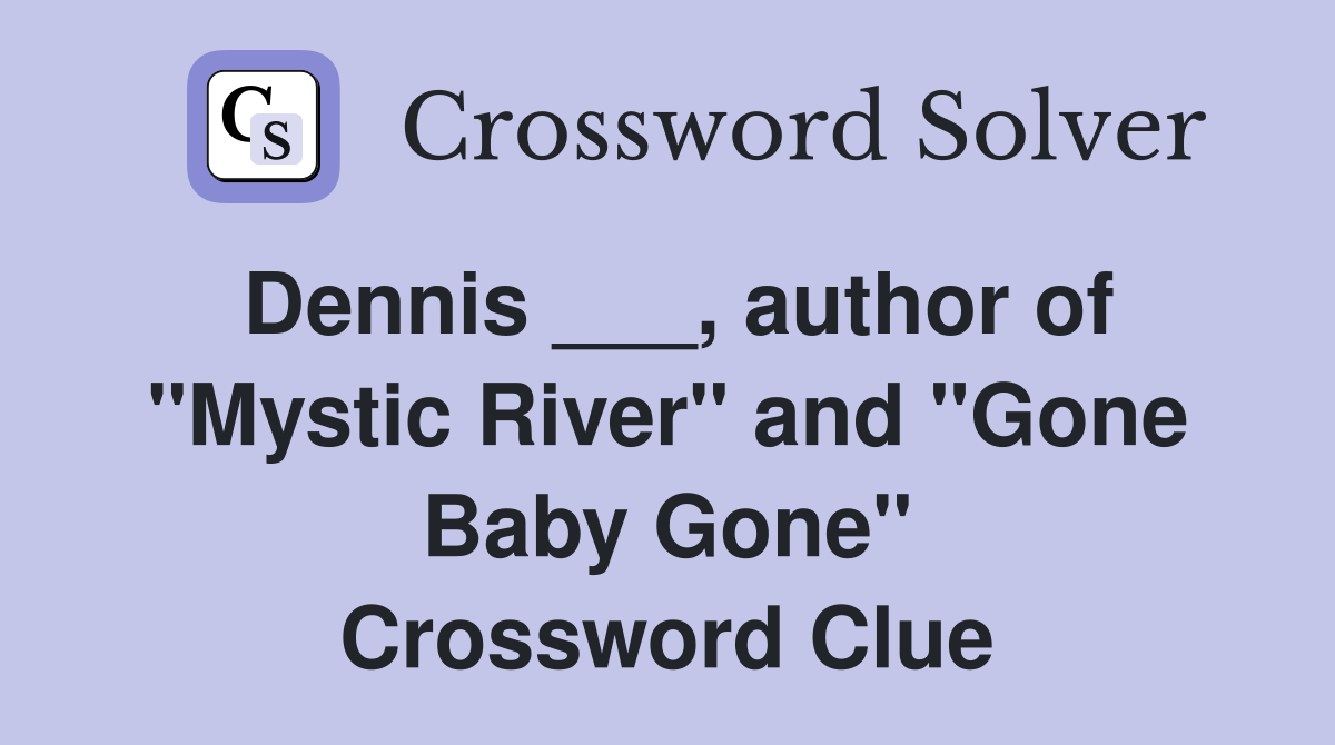 Dennis ___, author of "Mystic River" and "Gone Baby Gone" Crossword Clue