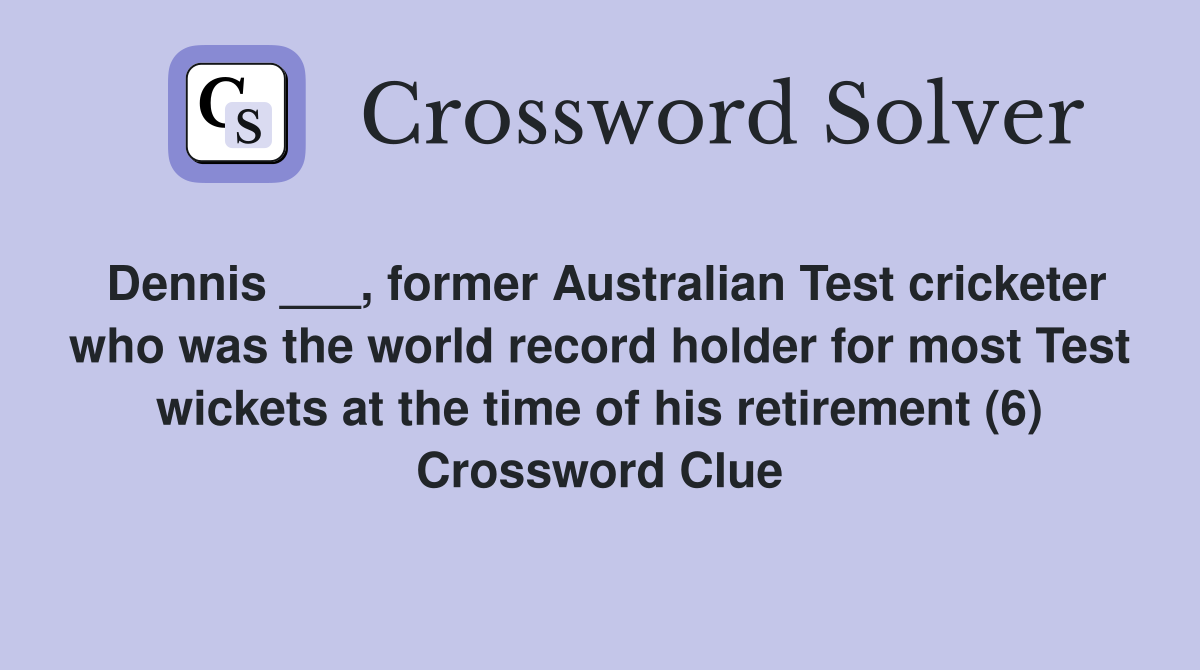 Dennis ___, former Australian Test cricketer who was the world record holder for most Test wickets at the time of his retirement (6) Crossword Clue