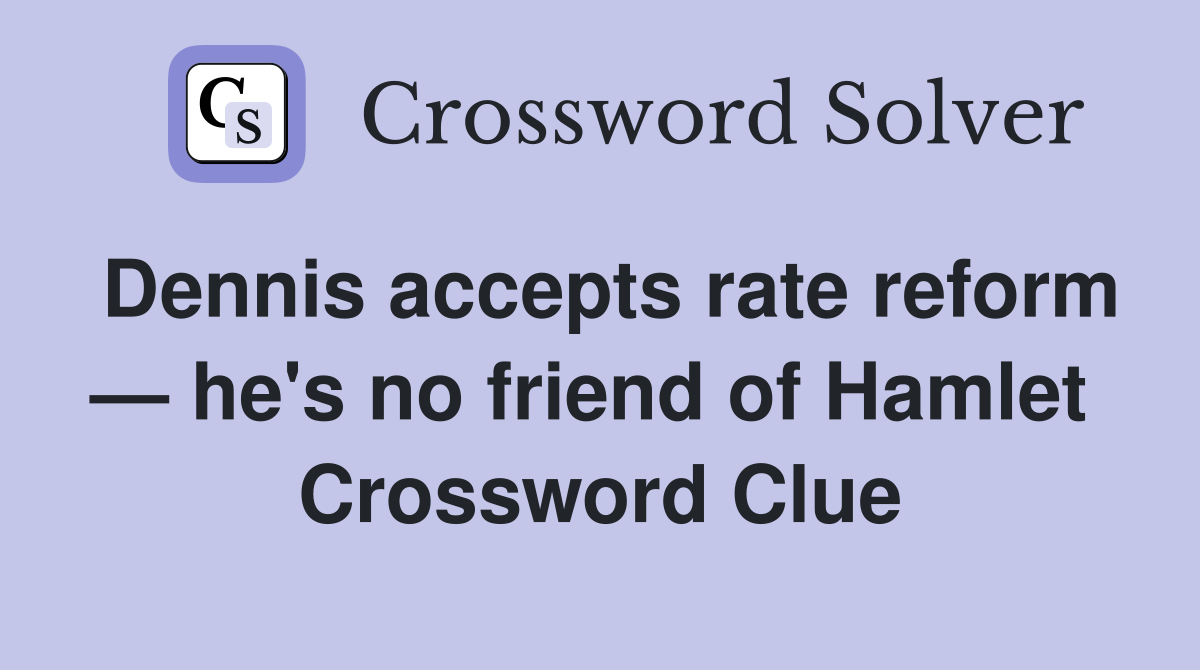 Dennis accepts rate reform — he's no friend of Hamlet  Crossword Clue