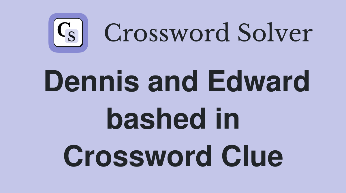 Dennis and Edward bashed in Crossword Clue